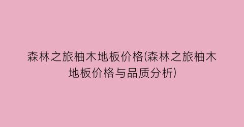 森林之旅柚木地板价格(森林之旅柚木地板价格与品质分析)