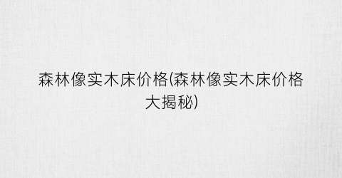 森林像实木床价格(森林像实木床价格大揭秘)
