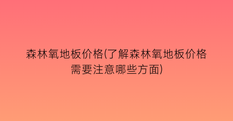 森林氧地板价格(了解森林氧地板价格需要注意哪些方面)