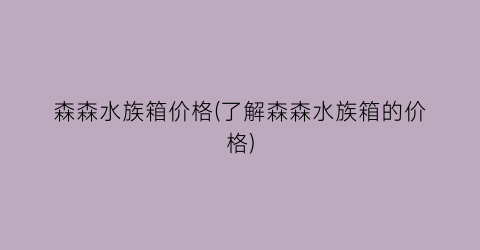 森森水族箱价格(了解森森水族箱的价格)