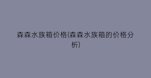 “森森水族箱价格(森森水族箱的价格分析)