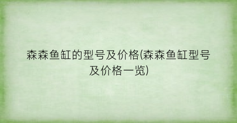 “森森鱼缸的型号及价格(森森鱼缸型号及价格一览)