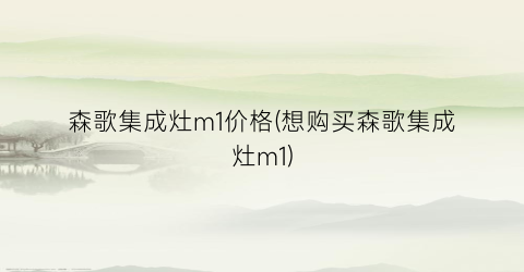 森歌集成灶m1价格(想购买森歌集成灶m1)