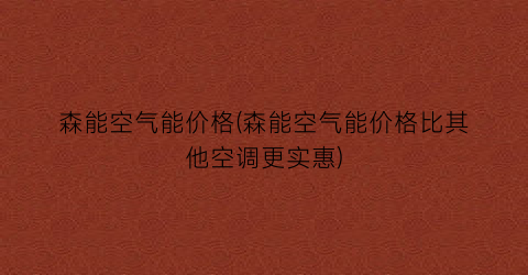 森能空气能价格(森能空气能价格比其他空调更实惠)