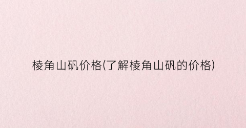 棱角山矾价格(了解棱角山矾的价格)