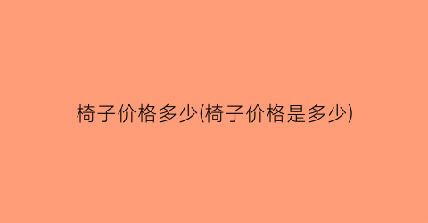 椅子价格多少(椅子价格是多少)