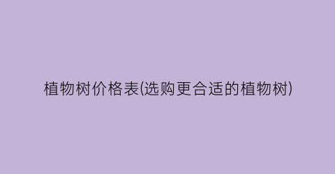 植物树价格表(选购更合适的植物树)