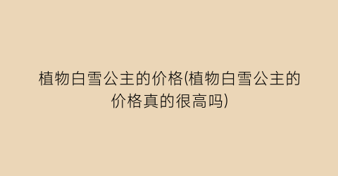 植物白雪公主的价格(植物白雪公主的价格真的很高吗)
