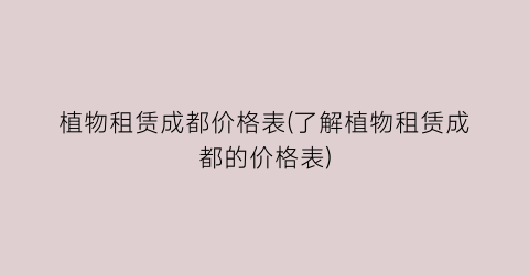 植物租赁成都价格表(了解植物租赁成都的价格表)