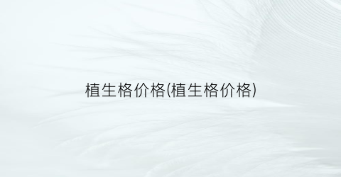 植生格价格(植生格价格)