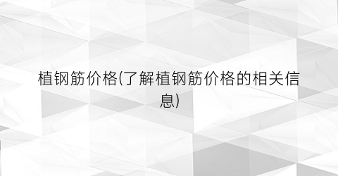 植钢筋价格(了解植钢筋价格的相关信息)