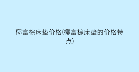 “椰富棕床垫价格(椰富棕床垫的价格特点)