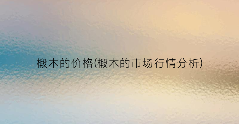 椴木的价格(椴木的市场行情分析)