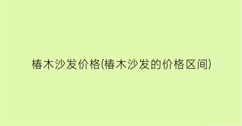 “椿木沙发价格(椿木沙发的价格区间)