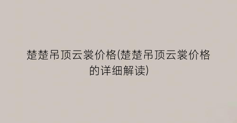 楚楚吊顶云裳价格(楚楚吊顶云裳价格的详细解读)