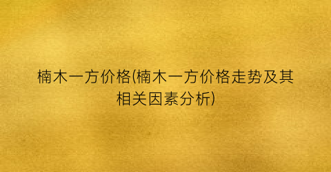 楠木一方价格(楠木一方价格走势及其相关因素分析)