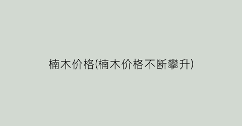 楠木价格(楠木价格不断攀升)