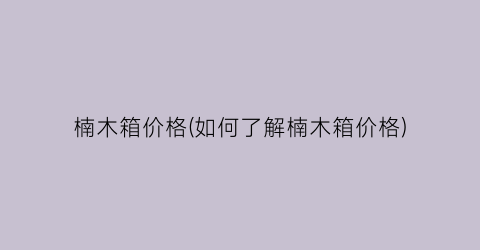 楠木箱价格(如何了解楠木箱价格)