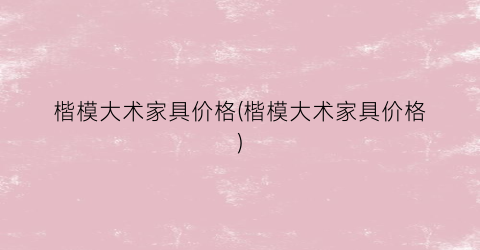 楷模大术家具价格(楷模大术家具价格)