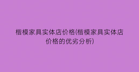楷模家具实体店价格(楷模家具实体店价格的优劣分析)