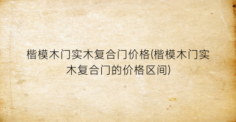楷模木门实木复合门价格(楷模木门实木复合门的价格区间)