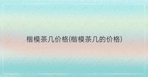 楷模茶几价格(楷模茶几的价格)