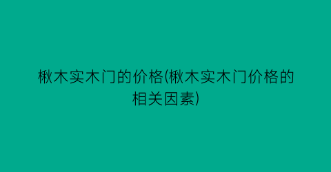 “楸木实木门的价格(楸木实木门价格的相关因素)