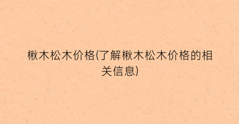 楸木松木价格(了解楸木松木价格的相关信息)