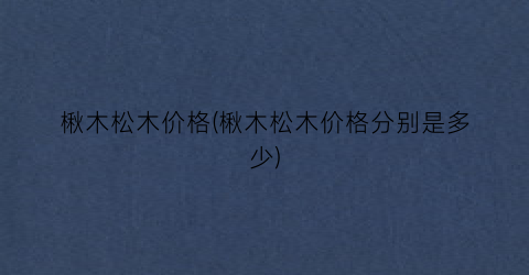 楸木松木价格(楸木松木价格分别是多少)