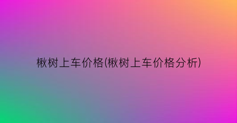 楸树上车价格(楸树上车价格分析)