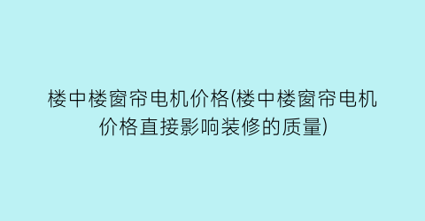 “楼中楼窗帘电机价格(楼中楼窗帘电机价格直接影响装修的质量)