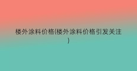 楼外涂料价格(楼外涂料价格引发关注)