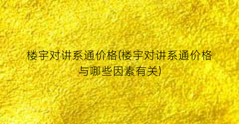 楼宇对讲系通价格(楼宇对讲系通价格与哪些因素有关)