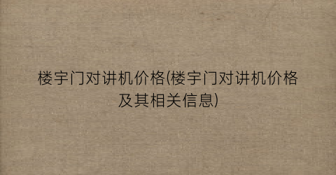 楼宇门对讲机价格(楼宇门对讲机价格及其相关信息)