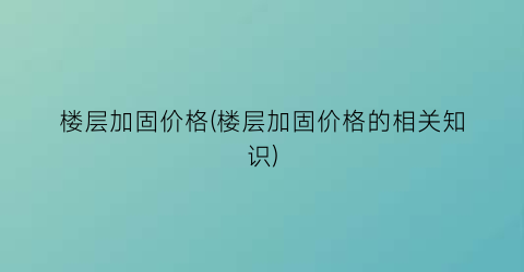 楼层加固价格(楼层加固价格的相关知识)