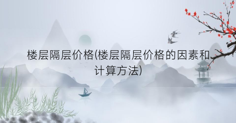 楼层隔层价格(楼层隔层价格的因素和计算方法)