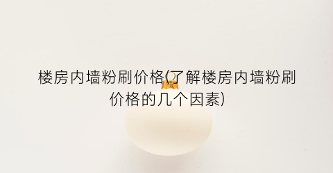 楼房内墙粉刷价格(了解楼房内墙粉刷价格的几个因素)