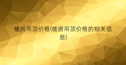 “楼房吊顶价格(楼房吊顶价格的相关信息)