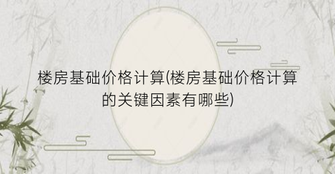 楼房基础价格计算(楼房基础价格计算的关键因素有哪些)