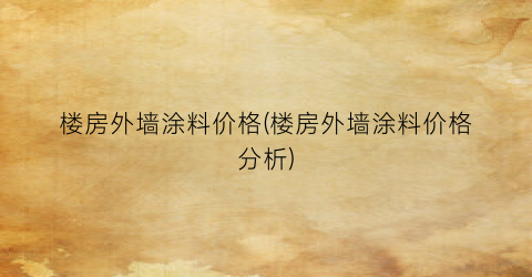 楼房外墙涂料价格(楼房外墙涂料价格分析)