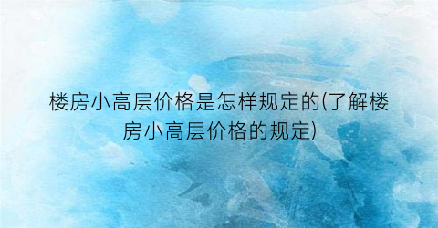 楼房小高层价格是怎样规定的(了解楼房小高层价格的规定)