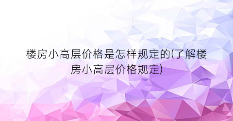 “楼房小高层价格是怎样规定的(了解楼房小高层价格规定)