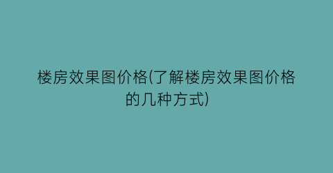 楼房效果图价格(了解楼房效果图价格的几种方式)