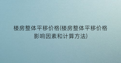 楼房整体平移价格(楼房整体平移价格影响因素和计算方法)