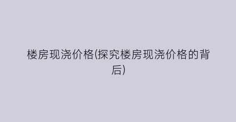 楼房现浇价格(探究楼房现浇价格的背后)