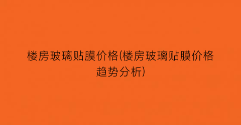 楼房玻璃贴膜价格(楼房玻璃贴膜价格趋势分析)