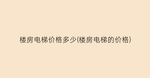 楼房电梯价格多少(楼房电梯的价格)
