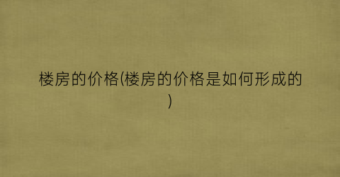 楼房的价格(楼房的价格是如何形成的)