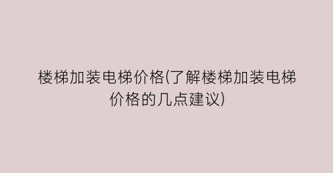 楼梯加装电梯价格(了解楼梯加装电梯价格的几点建议)