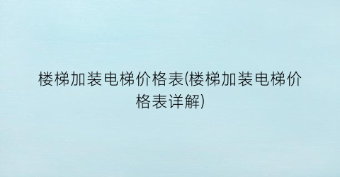 楼梯加装电梯价格表(楼梯加装电梯价格表详解)